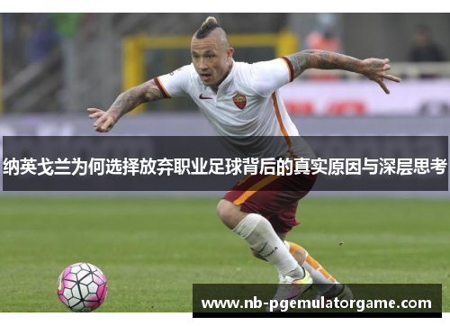 纳英戈兰为何选择放弃职业足球背后的真实原因与深层思考