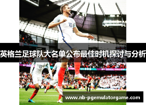 英格兰足球队大名单公布最佳时机探讨与分析