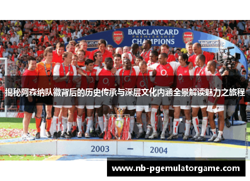 揭秘阿森纳队徽背后的历史传承与深层文化内涵全景解读魅力之旅程