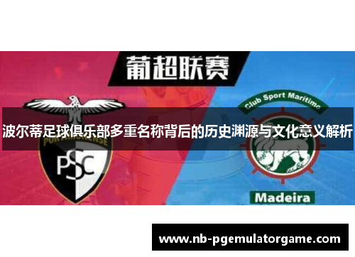 波尔蒂足球俱乐部多重名称背后的历史渊源与文化意义解析 波尔蒂足球俱乐部多重名称背后的历史渊源与文化意义解析