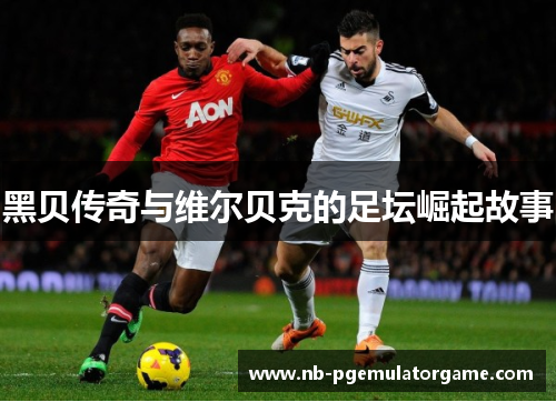 黑贝传奇与维尔贝克的足坛崛起故事