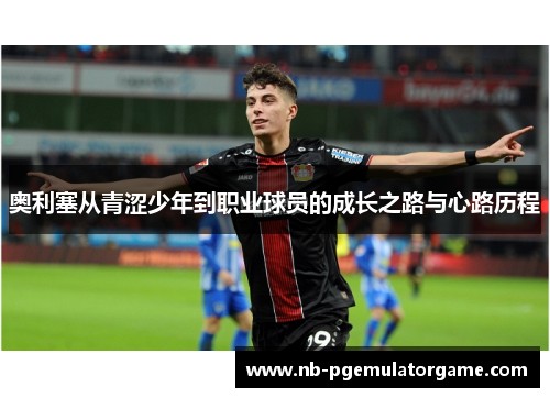 奥利塞从青涩少年到职业球员的成长之路与心路历程