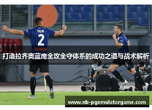 打造拉齐奥蓝鹰全攻全守体系的成功之道与战术解析