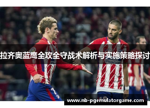 拉齐奥蓝鹰全攻全守战术解析与实施策略探讨