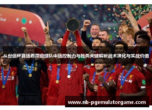 从世俱杯赛场看顶级球队中场控制力与胜负关键解析战术演化与实战价值