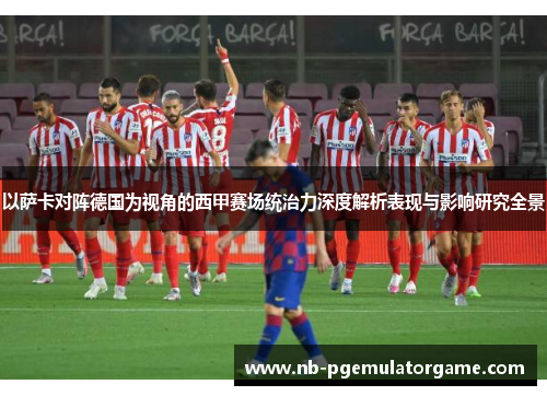 以萨卡对阵德国为视角的西甲赛场统治力深度解析表现与影响研究全景