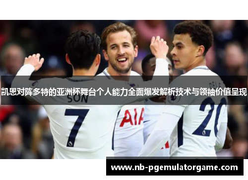 凯恩对阵多特的亚洲杯舞台个人能力全面爆发解析技术与领袖价值呈现