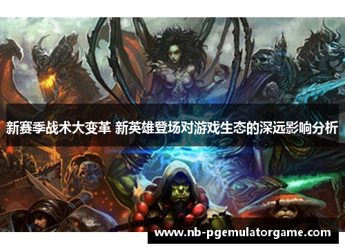 新赛季战术大变革 新英雄登场对游戏生态的深远影响分析