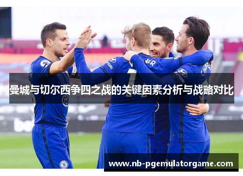 曼城与切尔西争四之战的关键因素分析与战略对比
