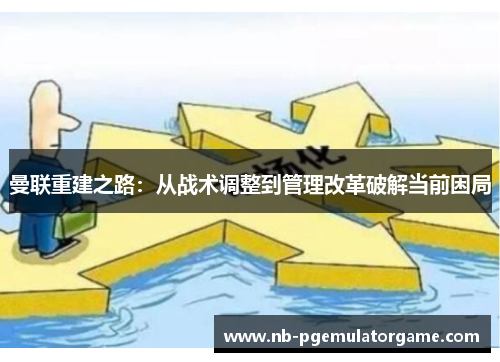 曼联重建之路：从战术调整到管理改革破解当前困局