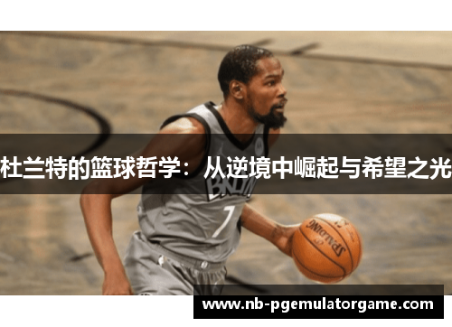 杜兰特的篮球哲学：从逆境中崛起与希望之光
