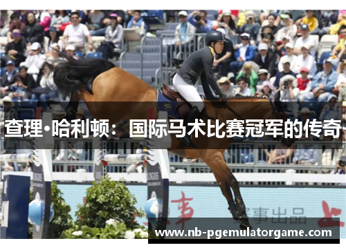 查理·哈利顿：国际马术比赛冠军的传奇