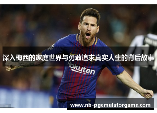 深入梅西的家庭世界与勇敢追求真实人生的背后故事