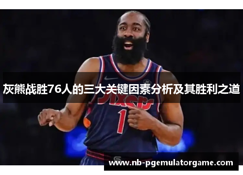 灰熊战胜76人的三大关键因素分析及其胜利之道