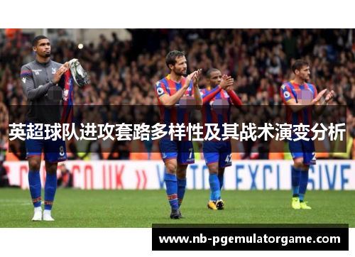 英超球队进攻套路多样性及其战术演变分析