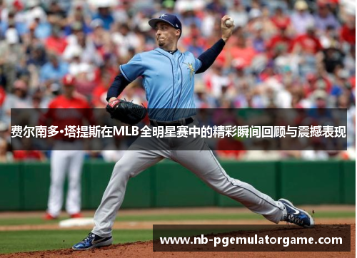 费尔南多·塔提斯在MLB全明星赛中的精彩瞬间回顾与震撼表现