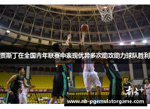 贾斯丁在全国青年联赛中表现优异多次助攻助力球队胜利
