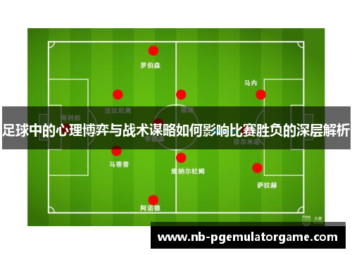 足球中的心理博弈与战术谋略如何影响比赛胜负的深层解析