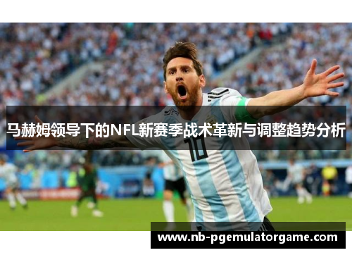 马赫姆领导下的NFL新赛季战术革新与调整趋势分析