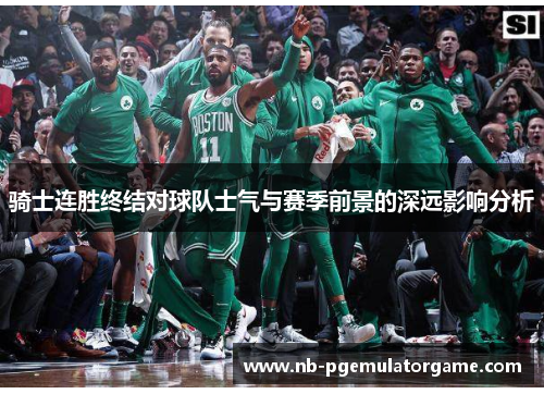 骑士连胜终结对球队士气与赛季前景的深远影响分析